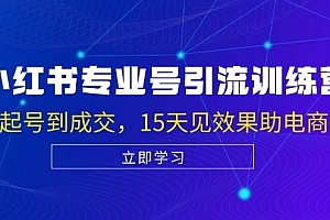 小红书专业号引流陪跑课,涵盖起号到成交,15天见效果助电商获客