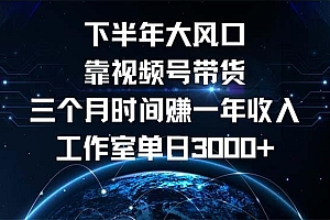 下半年风口项目,靠视频号带货三个月时间赚一年收入,工作室单日3000+