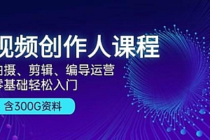 视频创作人课程:拍摄、剪辑、编导运营,零基础轻松入门,附300G资料