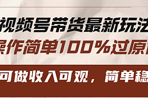 视频号带货最新玩法,操作简单100%过原创,新手可做收入可观,简单稳定!