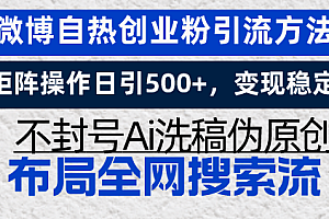 微博自热创业粉引流方法,矩阵操作日引500+,变现稳定,不封号Ai洗稿伪…