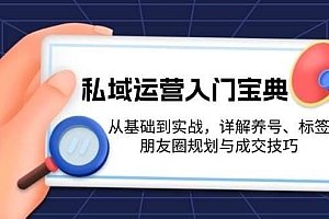 私域运营入门宝典:从基础到实战,详解养号、标签、朋友圈规划与成交技巧