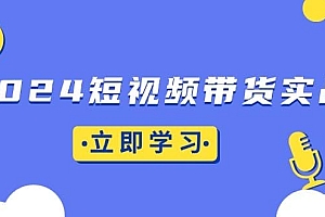 2024短视频带货实战:底层逻辑+实操技巧,橱窗引流、直播带货