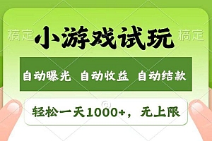 轻松日入1000+,小游戏试玩,收益无上限,全新市场!