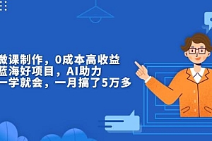 揭秘微课制作,0成本高收益,真正蓝海好项目,AI助力,小白一学就会,…