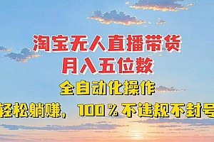 淘宝无人直播带货,月入五位数,全自动化操作,轻松躺赚,100%不违规不封号