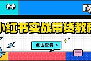 小红书实战带货教程:从开店到选品、笔记制作、发货、售后等全方位指导