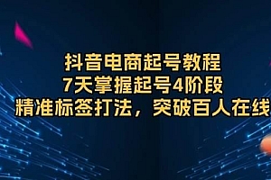 抖音电商起号教程,7天掌握起号4阶段,精准标签打法,突破百人在线