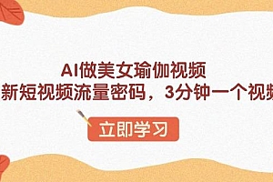 AI做美女瑜伽视频,最新短视频流量密码,3分钟一个视频