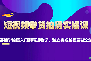 短视频带货拍摄实操课,零基础学拍摄入门到精通教学,独立完成拍摄带货全流程