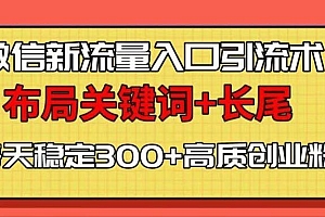 微信新流量入口引流术,布局关键词+长尾,每天稳定300+高质创业粉!