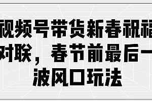 视频号带货新春祝福对联,春节前最后一波风口玩法