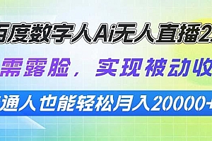百度数字人Ai无人直播2.0,无需露脸,实现被动收入,普通人也能轻松月…