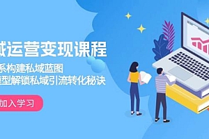 私域运营变现课程,3大体系构建私域蓝图,十大模型解锁私域引流转化秘诀