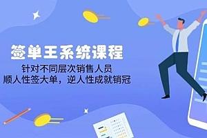 签单王系统课程,针对不同层次销售人员,顺人性签大单,逆人性成就销冠
