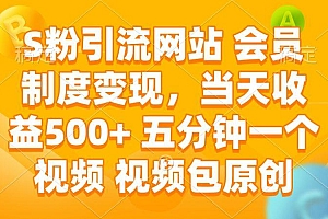 S粉引流网站 会员制度变现,当天收益500+ 五分钟一个视频 视频包原创