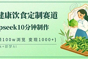 中式健康饮食定制赛道,用deepseek10分钟制作单条视频100w浏览变现1000+