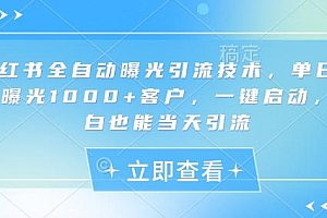 小红书全自动曝光引流技术,单日精准曝光1000+客户,一键启动,小白也能当天引流