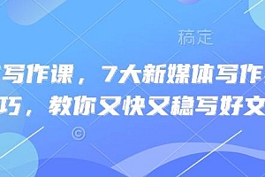 新媒体写作课,7大新媒体写作实操技巧,教你又快又稳写好文