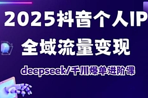 2025抖音个人IP全域流量变现进阶课,deepseek千川爆单进阶课