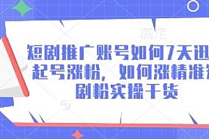 短剧推广账号如何7天迅速起号涨粉,如何涨精准短剧粉实操干货