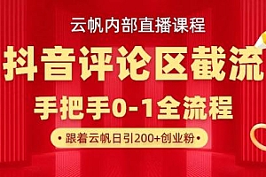 云帆内部直播课·抖音评论区截流流术,精准私信粉丝,单号日引流300+精准创业粉