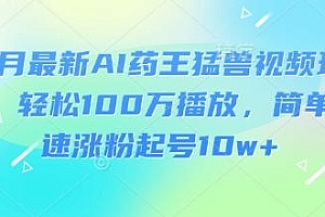3月最新AI药王猛兽视频玩法,轻松100W播放,简单快速涨粉起号10w+