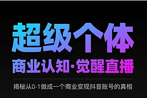 2025超级个体商业认知·觉醒直播,揭秘从0-1做成一个商业变现抖音账号的真相