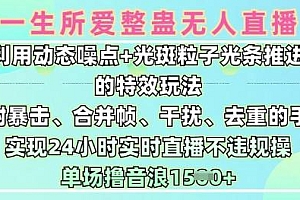 一生所爱无人整蛊升级版9.0,利用动态噪点+光斑粒子光条推进的特效玩法,实现24小时实时直播不违规操,单场日入1.5k