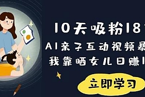 10天吸粉18W!AI亲子互动视频暴利玩法,我靠晒女儿日入数张