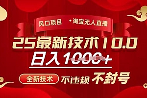 2025年淘宝无人直播带货10.0,全新技术,不违规,不封号,纯小白操作,日入多张