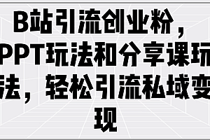 B站引流创业粉,PPT玩法和分享课玩法,轻松引流私域变现