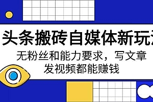 头条搬砖自媒体新玩法,无粉丝和能力要求,写文章、发视频都能赚钱