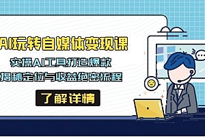 AI玩转自媒体变现课,实操AI工具打造爆款,揭秘定位与收益绝密流程