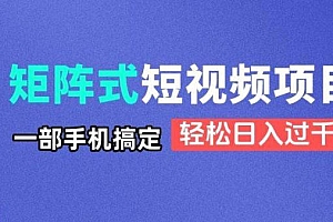 矩阵式短视频项目揭秘,一部手机搞定,轻松日入过千