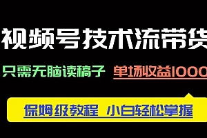 视频号技术流带货,只需无脑读稿子,单场收益1000+ 保姆级教程,小白轻…