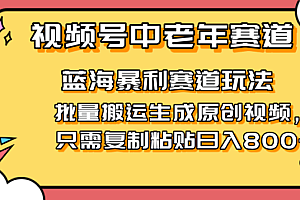 2025视频号中老年短视频蓝海暴利风口!复制粘贴搬运视频单日赚800+,无…