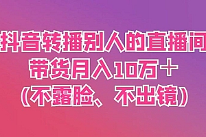 抖音转播别人的直播间带货月入10万+(不露脸、不出镜)