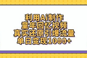 利用Ai制作童年回忆视频,真实还原引爆流量,单日变现数张
