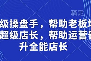超级操盘手,帮助老板培养超级店长,帮助运营晋升全能店长