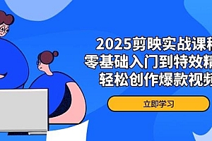 2025剪映实战课程,零基础入门到特效精通,轻松创作爆款视频