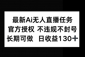 最新AI无人直播任务,官方授权 不违规不封号,长期可做,日收益130+