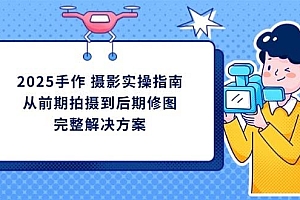 2025手作 摄影实操指南,从前期拍摄到后期修图的完整解决方案