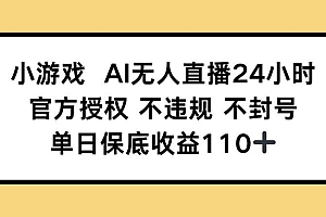 小游戏AI无人直播,官方授权 不违规 不封号,单日保底收益110+