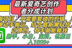 最新爱奇艺创作者分成计划,不需要繁琐的剪辑,只需要简单动手搬运,一键过原创,有手就能做
