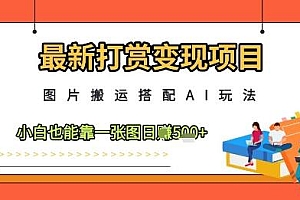 最新打赏变现项目,图片搬运搭配AI玩法,小白也能靠一张图日入5张