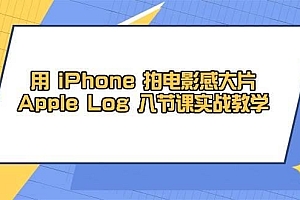 用iPhone拍电影感大片,Apple Log 8节课实战教学(课件+素材)