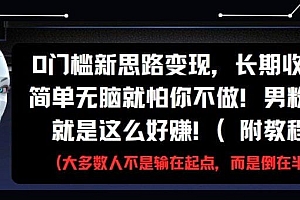 0门槛新思路变现,长期收益,简单无脑就怕你不做!男粉的钱就是这么好赚!(附教程)