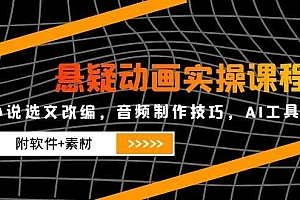 悬疑动画实操课程,小说选文改编,音频制作技巧,AI工具应用(附软件+素材