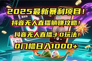 2025最新暴利项目!抖音无人直播躺赚攻略!抖音无人直播3.0玩法!0门槛…